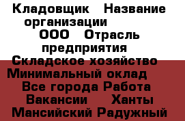 Кладовщик › Название организации ­ O’stin, ООО › Отрасль предприятия ­ Складское хозяйство › Минимальный оклад ­ 1 - Все города Работа » Вакансии   . Ханты-Мансийский,Радужный г.